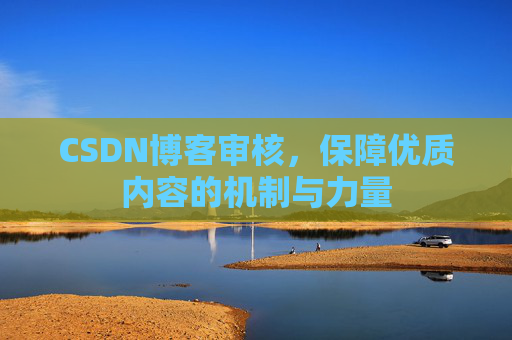 CSDN博客审核,保障优质内容的机制与力量